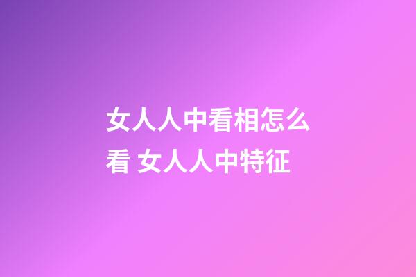 女人人中看相怎么看 女人人中特征